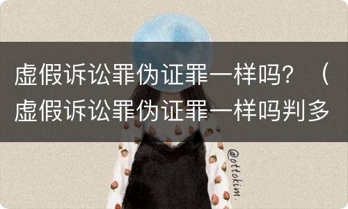 虚假诉讼罪伪证罪一样吗？（虚假诉讼罪伪证罪一样吗判多少年）