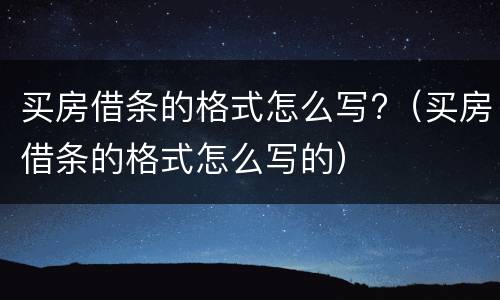 买房借条的格式怎么写?（买房借条的格式怎么写的）