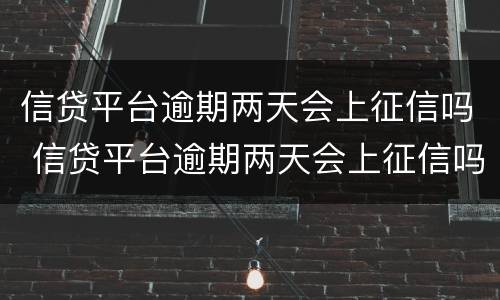 信贷平台逾期两天会上征信吗 信贷平台逾期两天会上征信吗