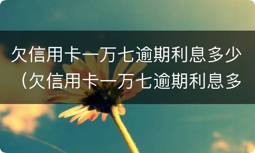 欠信用卡一万七逾期利息多少（欠信用卡一万七逾期利息多少钱）