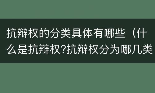 抗辩权的分类具体有哪些（什么是抗辩权?抗辩权分为哪几类?）