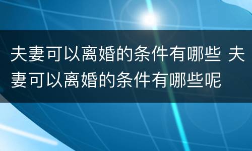 夫妻可以离婚的条件有哪些 夫妻可以离婚的条件有哪些呢