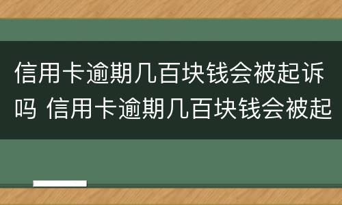 信用卡逾期几百块钱会被起诉吗 信用卡逾期几百块钱会被起诉吗怎么办