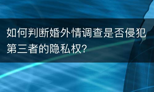 如何判断婚外情调查是否侵犯第三者的隐私权？