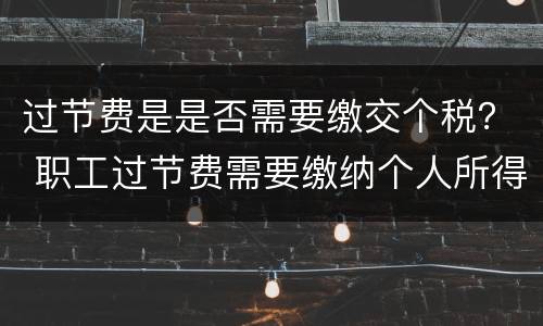 过节费是是否需要缴交个税？ 职工过节费需要缴纳个人所得税吗