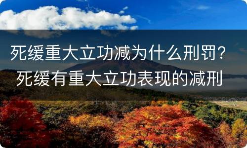 死缓重大立功减为什么刑罚？ 死缓有重大立功表现的减刑