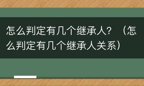 怎么判定有几个继承人？（怎么判定有几个继承人关系）