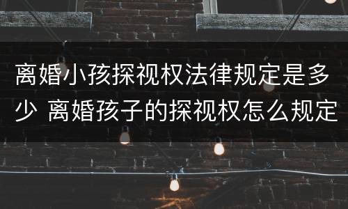 离婚小孩探视权法律规定是多少 离婚孩子的探视权怎么规定的
