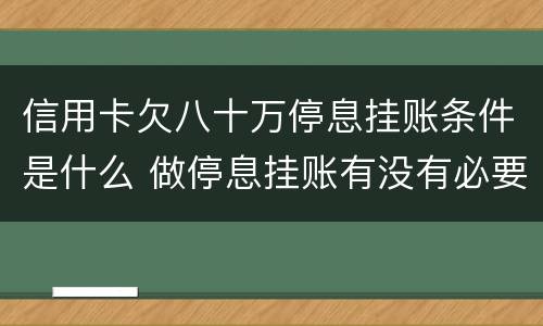 信用卡欠八十万停息挂账条件是什么 做停息挂账有没有必要把所有信用卡都做了