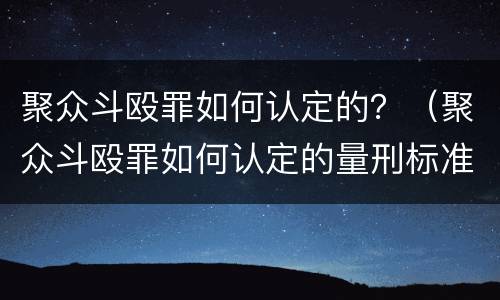 聚众斗殴罪如何认定的？（聚众斗殴罪如何认定的量刑标准）