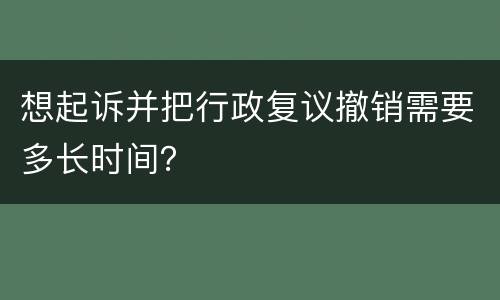 想起诉并把行政复议撤销需要多长时间？