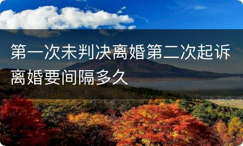 第一次未判决离婚第二次起诉离婚要间隔多久