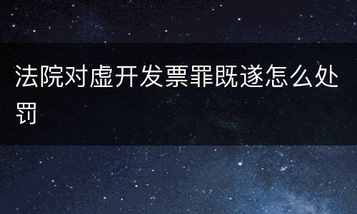 法院对虚开发票罪既遂怎么处罚