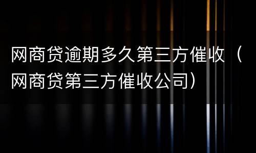 网商贷逾期多久第三方催收（网商贷第三方催收公司）