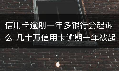 信用卡逾期一年多银行会起诉么 几十万信用卡逾期一年被起诉后果会怎么样