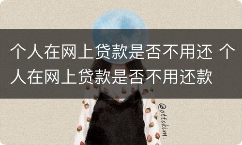 个人在网上贷款是否不用还 个人在网上贷款是否不用还款