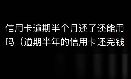 信用卡逾期半个月还了还能用吗（逾期半年的信用卡还完钱还能用吗）