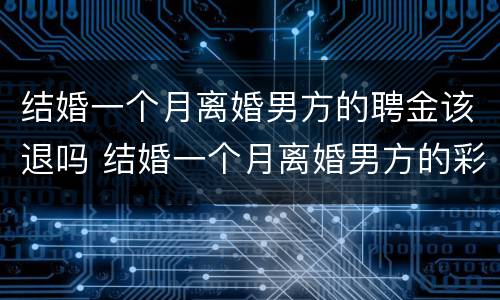 结婚一个月离婚男方的聘金该退吗 结婚一个月离婚男方的彩礼该退吗