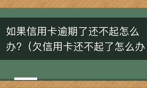 如果信用卡逾期了还不起怎么办?（欠信用卡还不起了怎么办）