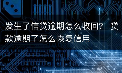发生了信贷逾期怎么收回？ 贷款逾期了怎么恢复信用