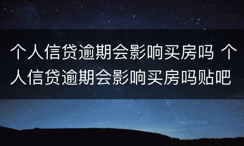 个人信贷逾期会影响买房吗 个人信贷逾期会影响买房吗贴吧