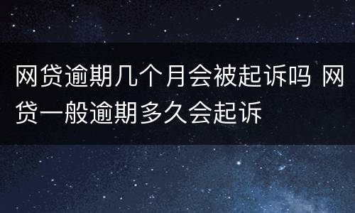 网贷逾期几个月会被起诉吗 网贷一般逾期多久会起诉