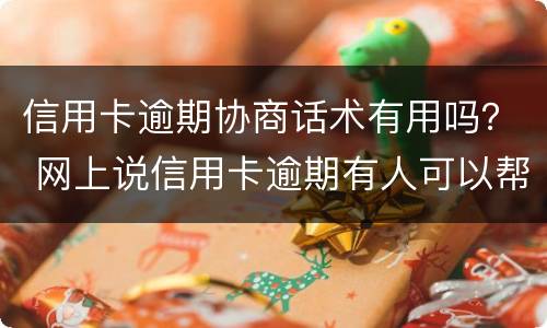 信用卡逾期协商话术有用吗？ 网上说信用卡逾期有人可以帮忙协商