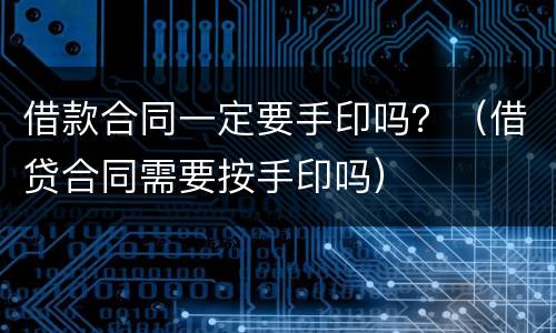 借款合同一定要手印吗？（借贷合同需要按手印吗）