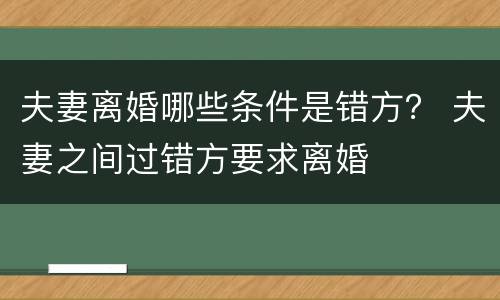 夫妻离婚哪些条件是错方？ 夫妻之间过错方要求离婚