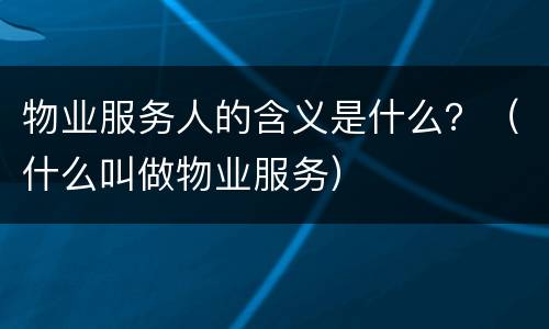 物业服务人的含义是什么？（什么叫做物业服务）
