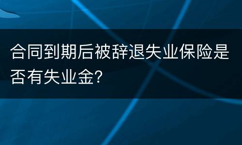 合同到期后被辞退失业保险是否有失业金？