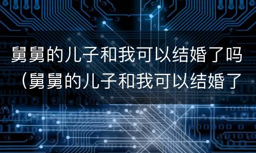 舅舅的儿子和我可以结婚了吗（舅舅的儿子和我可以结婚了吗小说）