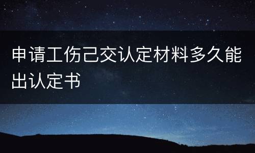 申请工伤己交认定材料多久能出认定书