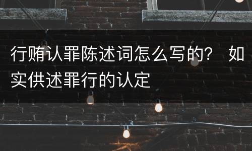 行贿认罪陈述词怎么写的？ 如实供述罪行的认定