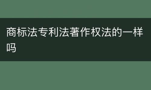 商标法专利法著作权法的一样吗