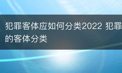 犯罪客体应如何分类2022 犯罪的客体分类