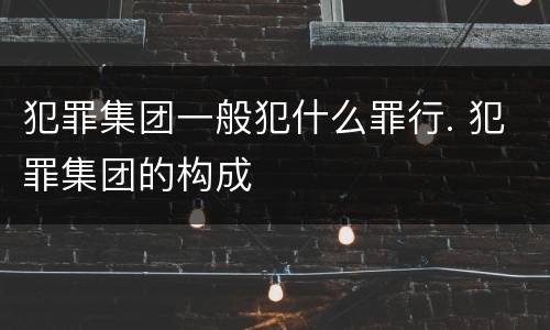 犯罪集团一般犯什么罪行. 犯罪集团的构成