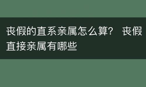 丧假的直系亲属怎么算？ 丧假直接亲属有哪些
