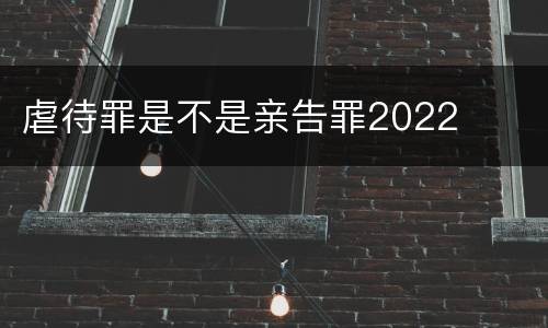 虐待罪是不是亲告罪2022