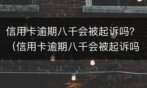 信用卡逾期八千会被起诉吗？（信用卡逾期八千会被起诉吗知乎）