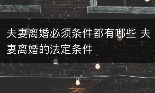 夫妻离婚必须条件都有哪些 夫妻离婚的法定条件