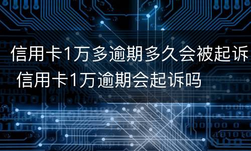 信用卡1万多逾期多久会被起诉 信用卡1万逾期会起诉吗