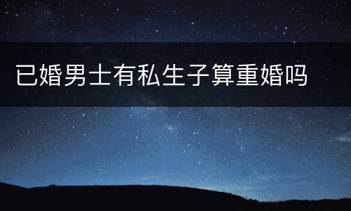 已婚男士有私生子算重婚吗