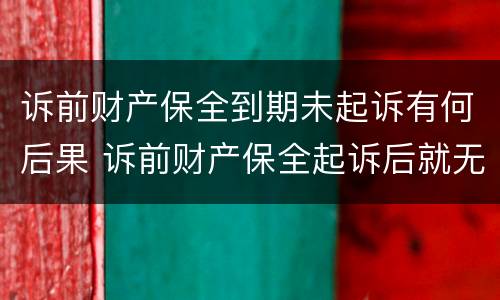 诉前财产保全到期未起诉有何后果 诉前财产保全起诉后就无效了吗