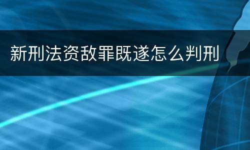 新刑法资敌罪既遂怎么判刑