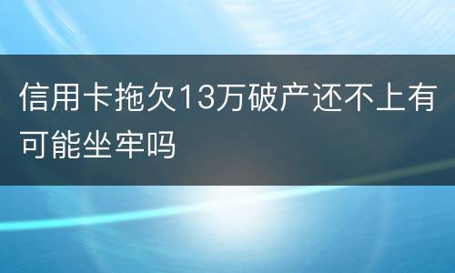 信用卡拖欠13万破产还不上有可能坐牢吗