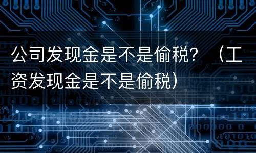 公司发现金是不是偷税？（工资发现金是不是偷税）