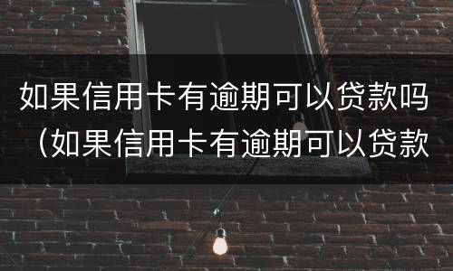 如果信用卡有逾期可以贷款吗（如果信用卡有逾期可以贷款吗知乎）