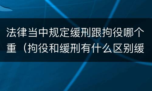 法律当中规定缓刑跟拘役哪个重（拘役和缓刑有什么区别缓刑算实刑吗?）