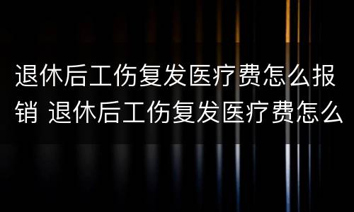 退休后工伤复发医疗费怎么报销 退休后工伤复发医疗费怎么报销的